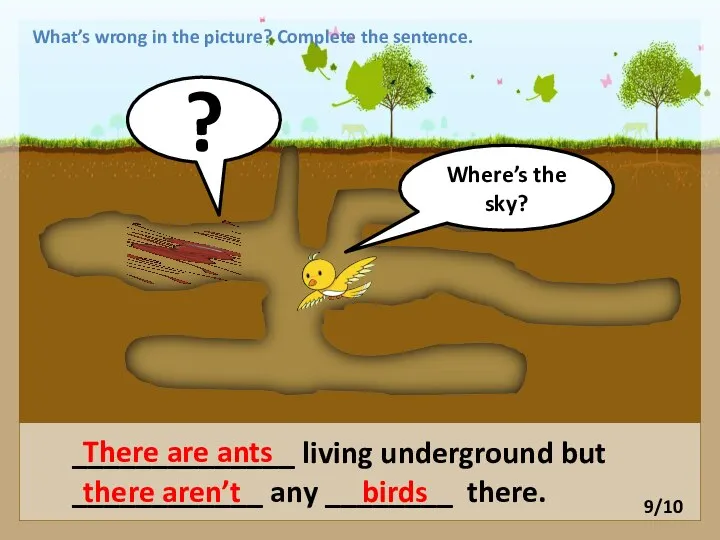 ______________ living underground but ____________ any ________ there. There are ants there