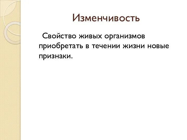 Изменчивость Свойство живых организмов приобретать в течении жизни новые признаки.