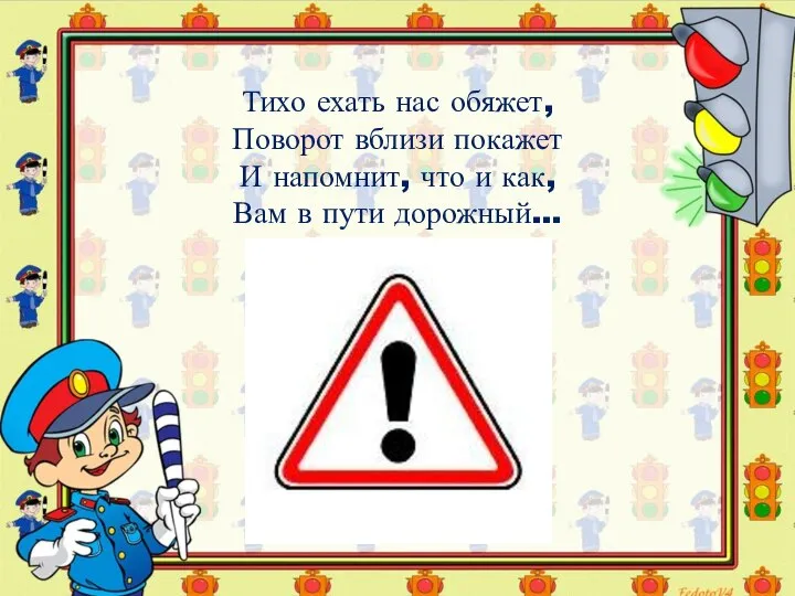 Тихо ехать нас обяжет, Поворот вблизи покажет И напомнит, что и как, Вам в пути дорожный…