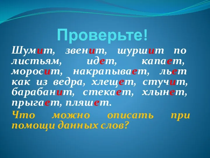 Проверьте! Шумит, звенит, шуршит по листьям, идет, капает, моросит, накрапывает, льет как