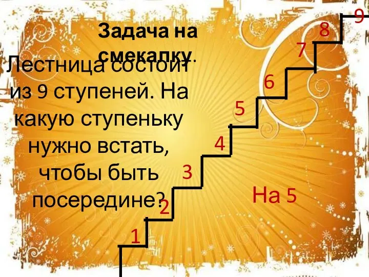 Лестница состоит из 9 ступеней. На какую ступеньку нужно встать, чтобы быть