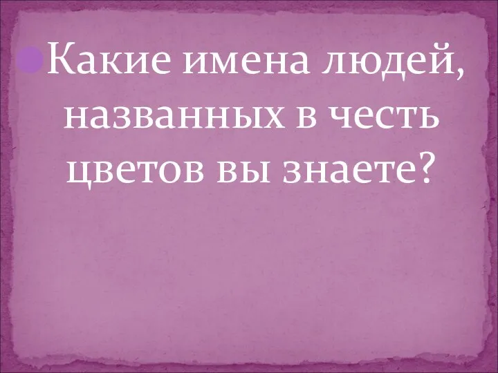 Какие имена людей, названных в честь цветов вы знаете?