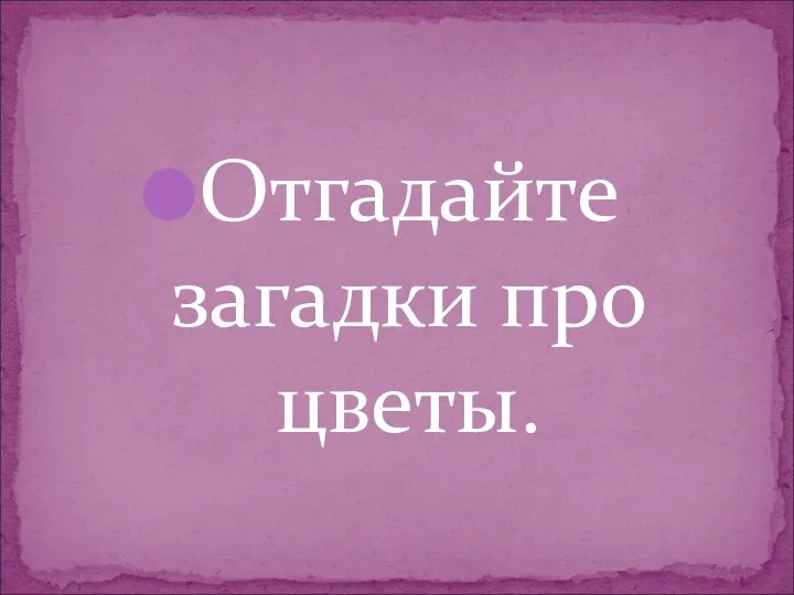 Отгадайте загадки про цветы.