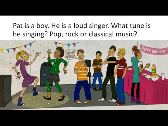 Pat is a boy. He is a loud singer. What tune is