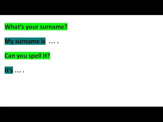 What’s your surname? My surname is … . Can you spell it? It’s … .