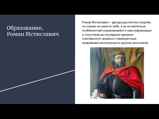 Образование, Роман Мстиславич Роман Мстиславич – фигура достаточно спорная, но скорее не