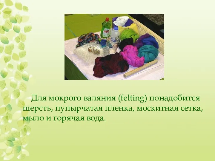 Для мокрого валяния (felting) понадобится шерсть, пупырчатая пленка, москитная сетка, мыло и горячая вода.