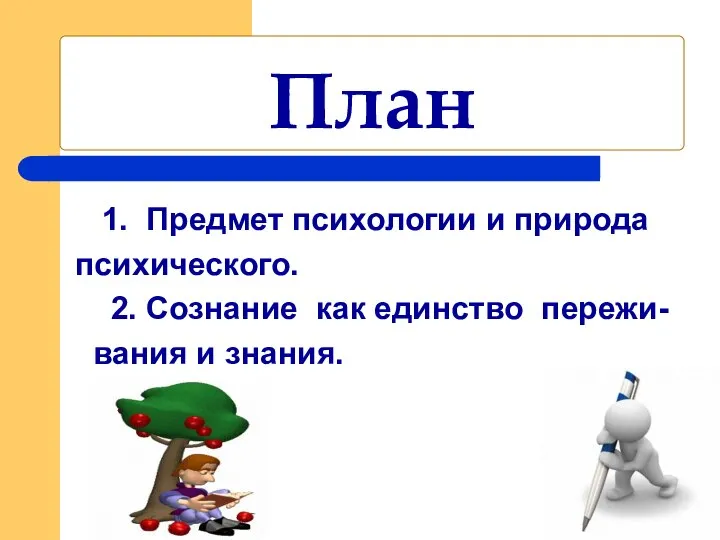 1. Предмет психологии и природа психического. 2. Сознание как единство пережи- вания и знания. План