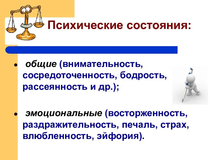 Психические состояния: общие (внимательность, сосредоточенность, бодрость, рассеянность и др.); эмоциональные (восторженность, раздражительность, печаль, страх, влюбленность, эйфория).