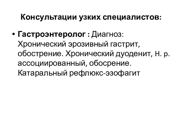 Консультации узких специалистов: Гастроэнтеролог : Диагноз: Хронический эрозивный гастрит, обострение. Хронический дуоденит,