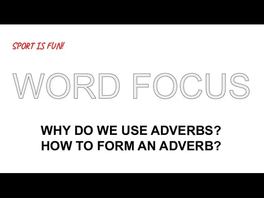 SPORT IS FUN! WORD FOCUS WHY DO WE USE ADVERBS? HOW TO FORM AN ADVERB?