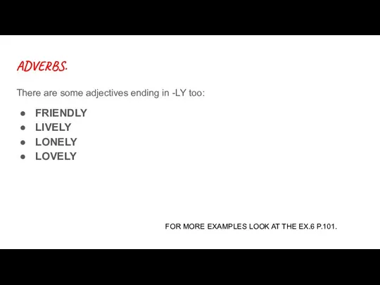ADVERBS. There are some adjectives ending in -LY too: FRIENDLY LIVELY LONELY