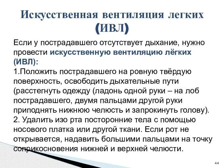 Если у пострадавшего отсутствует дыхание, нужно провести искусственную вентиляцию лёгких (ИВЛ): 1.Положить