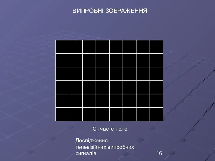 Дослідження телевізійних випробних сигналів Сітчасте поле ВИПРОБНІ ЗОБРАЖЕННЯ