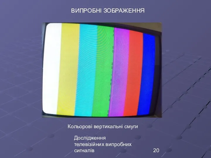 Дослідження телевізійних випробних сигналів ВИПРОБНІ ЗОБРАЖЕННЯ Кольорові вертикальні смуги