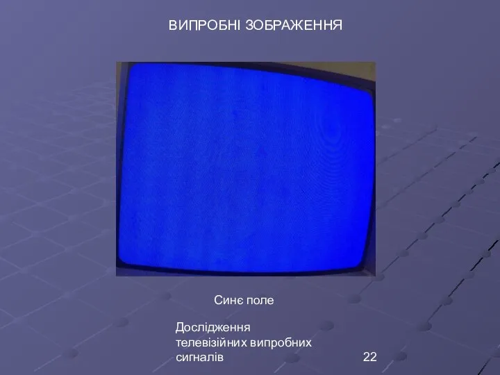 Дослідження телевізійних випробних сигналів ВИПРОБНІ ЗОБРАЖЕННЯ Синє поле