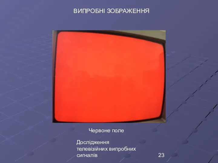 Дослідження телевізійних випробних сигналів ВИПРОБНІ ЗОБРАЖЕННЯ Червоне поле