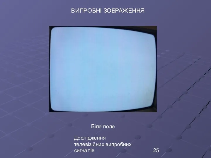 Дослідження телевізійних випробних сигналів ВИПРОБНІ ЗОБРАЖЕННЯ Біле поле