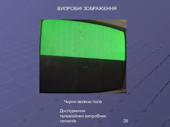 Дослідження телевізійних випробних сигналів ВИПРОБНІ ЗОБРАЖЕННЯ Чорно-зелене поле