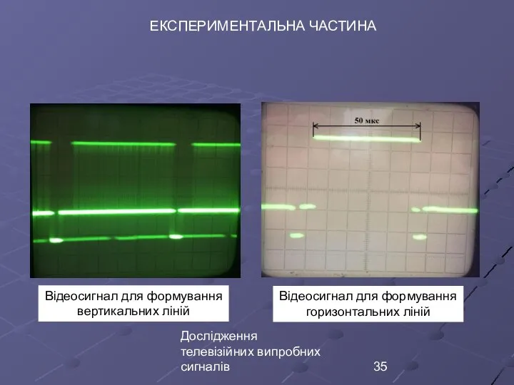 Дослідження телевізійних випробних сигналів ЕКСПЕРИМЕНТАЛЬНА ЧАСТИНА Відеосигнал для формування вертикальних ліній Відеосигнал для формування горизонтальних ліній