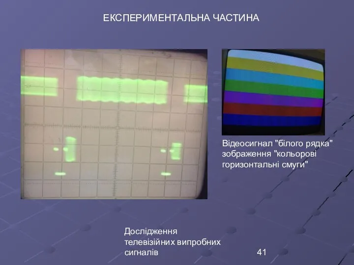 Дослідження телевізійних випробних сигналів ЕКСПЕРИМЕНТАЛЬНА ЧАСТИНА Відеосигнал ʺбілого рядкаʺ зображення ʺкольорові горизонтальні смугиʺ