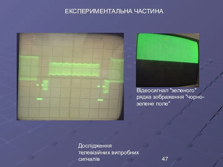 Дослідження телевізійних випробних сигналів ЕКСПЕРИМЕНТАЛЬНА ЧАСТИНА Відеосигнал ʺзеленогоʺ рядка зображення ʺчорно-зелене полеʺ