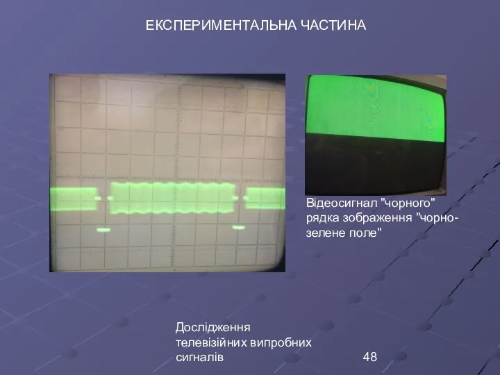 Дослідження телевізійних випробних сигналів ЕКСПЕРИМЕНТАЛЬНА ЧАСТИНА Відеосигнал ʺчорногоʺ рядка зображення ʺчорно-зелене полеʺ