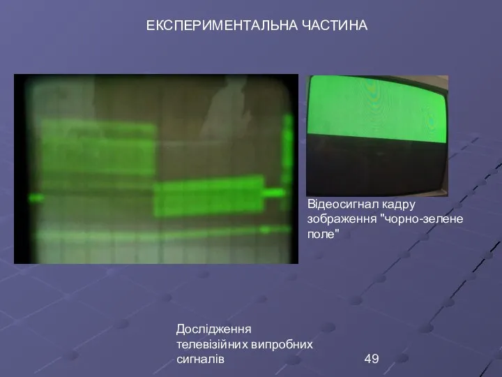 Дослідження телевізійних випробних сигналів ЕКСПЕРИМЕНТАЛЬНА ЧАСТИНА Відеосигнал кадру зображення ʺчорно-зелене полеʺ