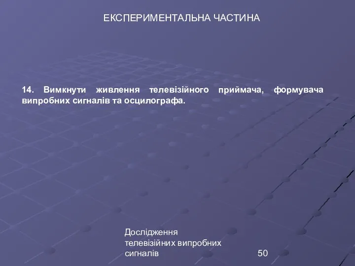 Дослідження телевізійних випробних сигналів ЕКСПЕРИМЕНТАЛЬНА ЧАСТИНА 14. Вимкнути живлення телевізійного приймача, формувача випробних сигналів та осцилографа.