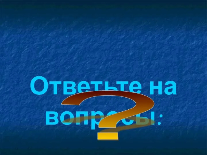 Ответьте на вопросы: ?