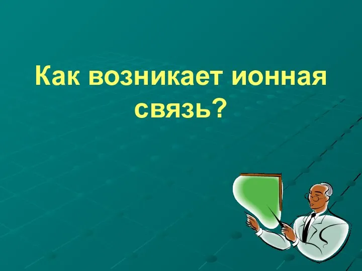 Как возникает ионная связь?