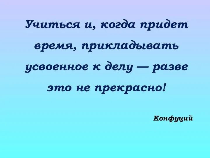 Учиться и, когда придет время, прикладывать усвоенное к делу — разве это не прекрасно! Конфуций