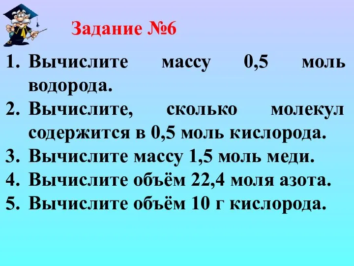 Задание №6 Вычислите массу 0,5 моль водорода. Вычислите, сколько молекул содержится в