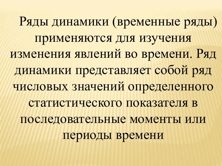 Ряды динамики (временные ряды) применяются для изучения изменения явлений во времени. Ряд