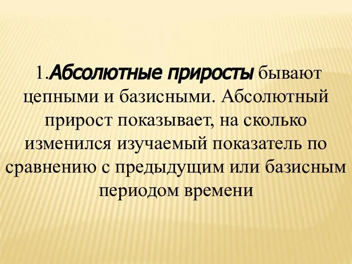 1.Абсолютные приросты бывают цепными и базисными. Абсолютный прирост показывает, на сколько изменился