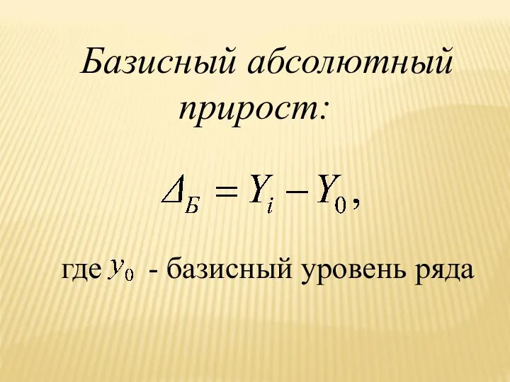 Базисный абсолютный прирост: где - базисный уровень ряда