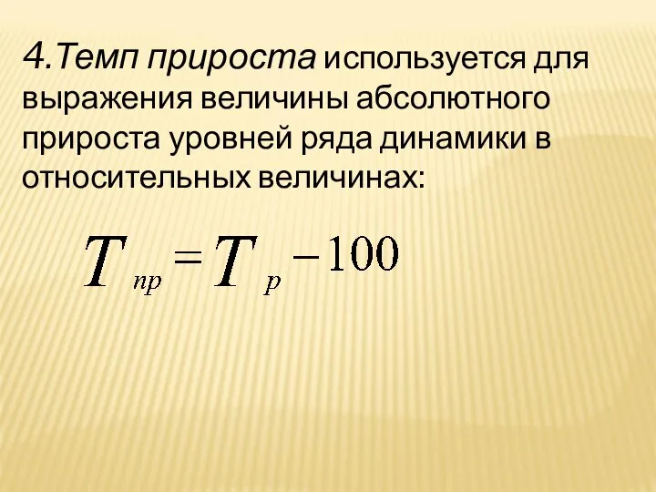 4.Темп прироста используется для выражения величины абсолютного прироста уровней ряда динамики в относительных величинах: