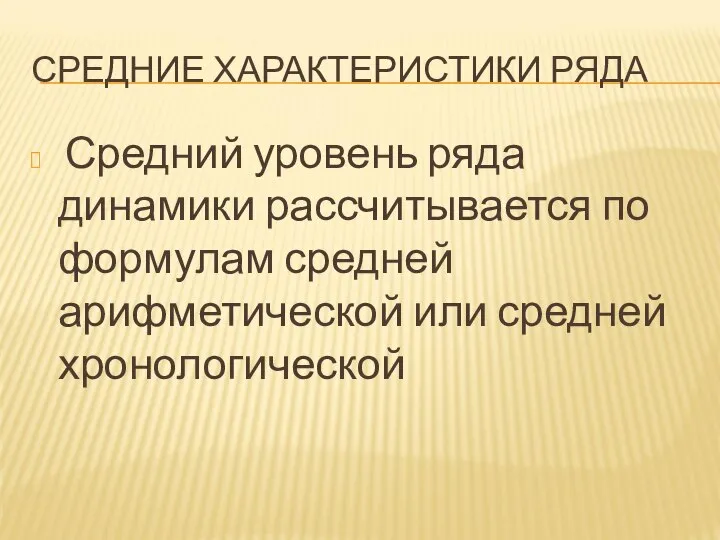 СРЕДНИЕ ХАРАКТЕРИСТИКИ РЯДА Средний уровень ряда динамики рассчитывается по формулам средней арифметической или средней хронологической