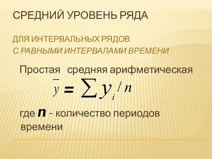 СРЕДНИЙ УРОВЕНЬ РЯДА ДЛЯ ИНТЕРВАЛЬНЫХ РЯДОВ С РАВНЫМИ ИНТЕРВАЛАМИ ВРЕМЕНИ Простая средняя