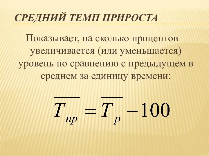 СРЕДНИЙ ТЕМП ПРИРОСТА Показывает, на сколько процентов увеличивается (или уменьшается) уровень по