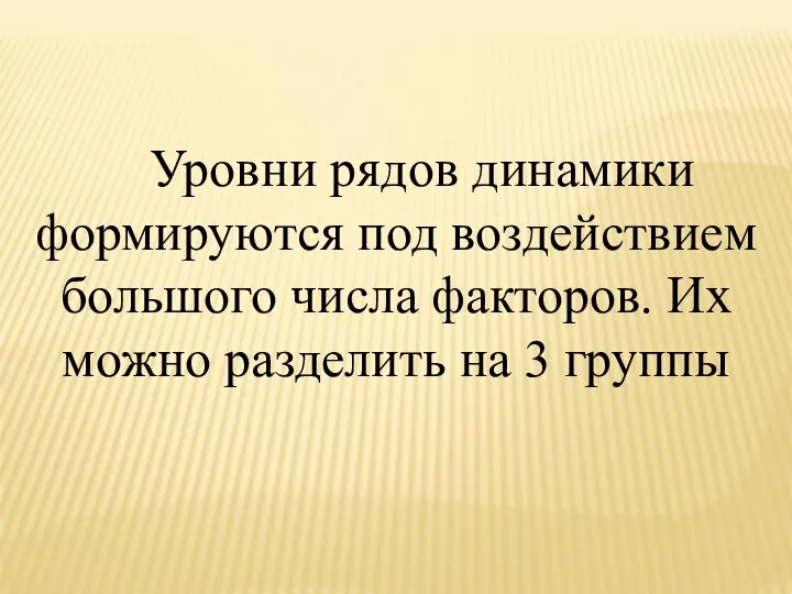 Уровни рядов динамики формируются под воздействием большого числа факторов. Их можно разделить на 3 группы