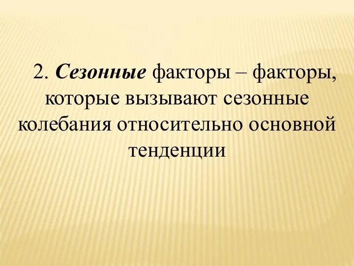 2. Сезонные факторы – факторы, которые вызывают сезонные колебания относительно основной тенденции