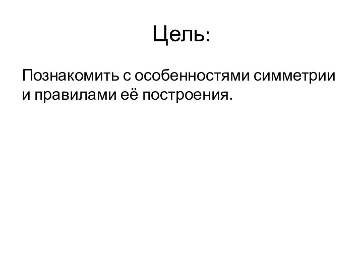 Цель: Познакомить с особенностями симметрии и правилами её построения.