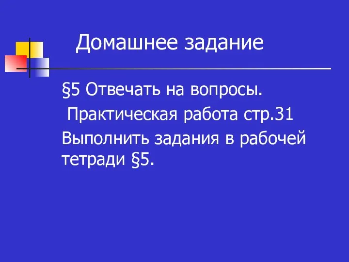 Домашнее задание §5 Отвечать на вопросы. Практическая работа стр.31 Выполнить задания в рабочей тетради §5.