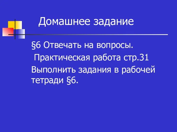 Домашнее задание §6 Отвечать на вопросы. Практическая работа стр.31 Выполнить задания в рабочей тетради §6.