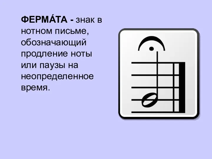 ФЕРМА́ТА - знак в нотном письме, обозначающий продление ноты или паузы на неопределенное время.