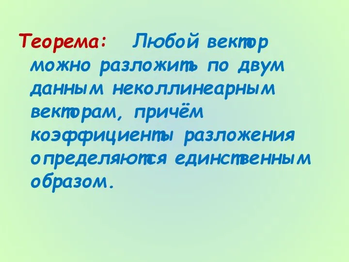 Теорема: Любой вектор можно разложить по двум данным неколлинеарным векторам, причём коэффициенты разложения определяются единственным образом.