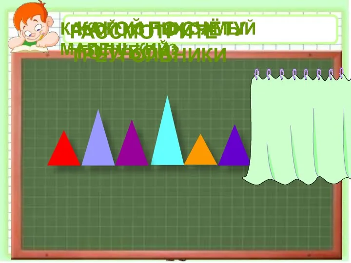 РАССМОТРИТЕ ТРЕУГОЛЬНИКИ КАКОЙ ИЗ НИХ САМЫЙ МАЛЕНЬКИЙ? КАКОЙ ПО СЧЁТУ ГОЛУБОЙ?