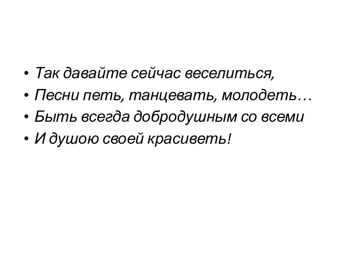 Так давайте сейчас веселиться, Песни петь, танцевать, молодеть… Быть всегда добродушным со