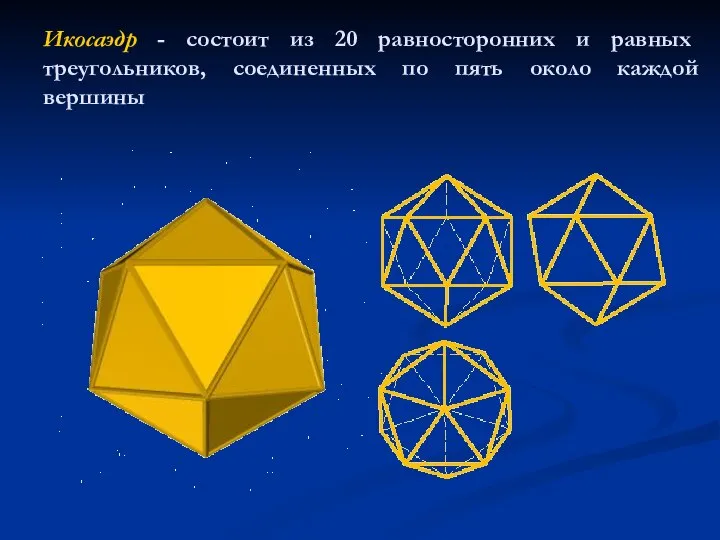 Икосаэдр - состоит из 20 равносторонних и равных треугольников, соединенных по пять около каждой вершины